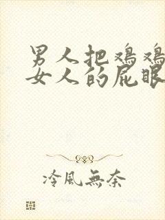 男人把鸡鸡插进女人的屁眼里