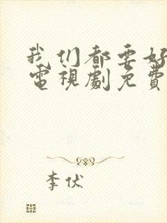 我们都要好好的电视剧免费观看全集