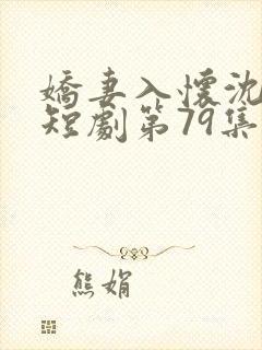 娇妻入怀沈先生短剧第79集播放