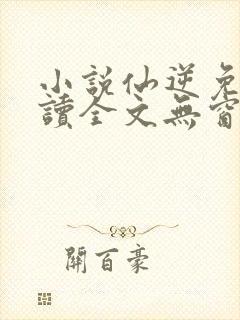 小说仙逆免费阅读全文无窗口