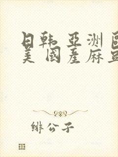 日韩 亚洲 欧美 国产麻豆