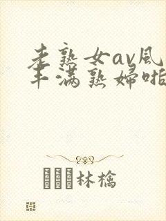 老熟女av风韵丰满熟妇啪啪区老熟熟女