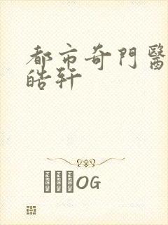 都市奇门医圣叶皓轩