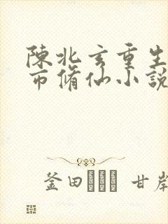 陈北玄重生之都市修仙小说听书