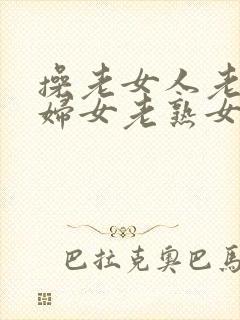 操老女人老91妇女老熟女