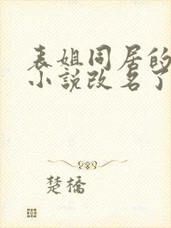 表姐同居的日子小说改名了吗