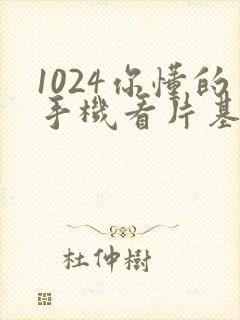 1024你懂的手机看片基地封面