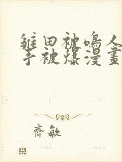 雏田被鸣人玩纲手被爆漫画羞羞