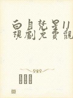 白月梵星11电视剧免费观看完整版