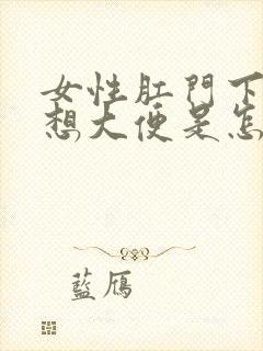 女性肛门下坠总想大便是怎么回事封面