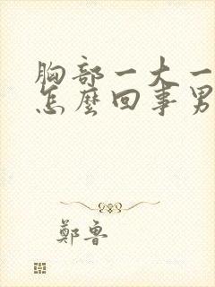 胸部一大一小是怎么回事男性