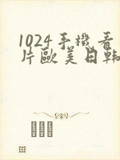 1024手机看片欧美日韩你懂的