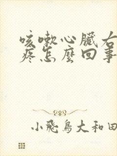 咳嗽心脏右边胸疼怎么回事