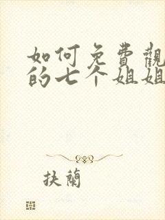 如何免费观看我的七个姐姐是大佬短剧