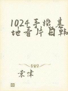 1024手机基地看片日韩