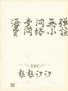 海棠网无弹窗免费网络小说阅读网