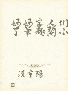 妈妈客人们都来了笔趣阁小说免费阅