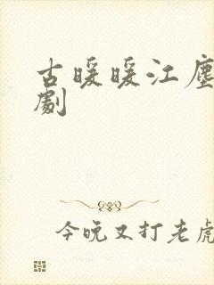 古暖暖江尘御短剧
