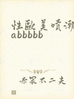 性欧美喷潮aaabbbbb