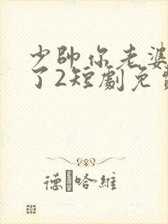 少帅你老婆又跑了2短剧免费观看