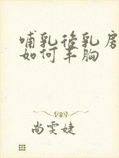 哺乳后乳房萎缩如何丰胸