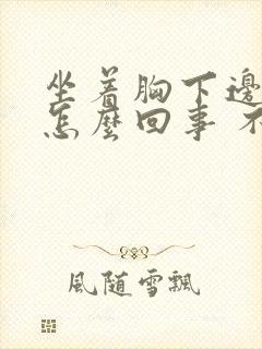 坐着胸下边就疼怎么回事 不是胸疼