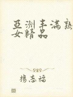 亚洲丰满熟妇熟女精品