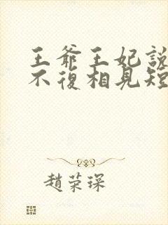 王爷王妃说此生不复相见短剧全集抢先看