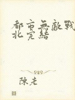 都市无敌战神林北完结