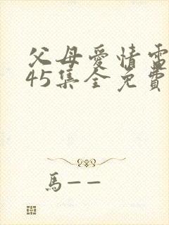 父母爱情电视剧45集全免费观看