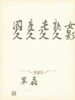 国产老熟女精品久久久久影院