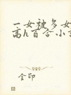 一女被多女调教高h百合小说