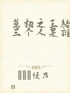 万相之王结局的三个人是谁