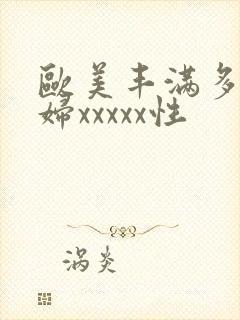 欧美丰满多毛熟妇xxxxx性