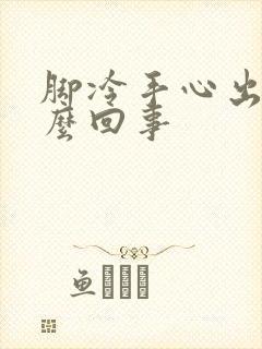 脚冷手心出汗怎么回事