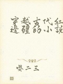 穿越古代红楼去边疆的小说