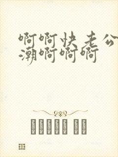 啊啊快老公要高潮啊啊啊