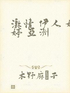 激情 伊人 婷婷 亚洲