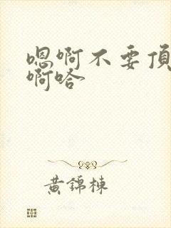 嗯啊不要顶这里啊哈