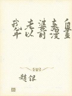 我老婆来自一千年以前漫画免费下拉