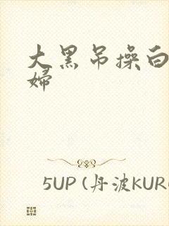 大黑吊操白人少妇封面