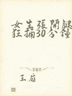 女生张开腿男生狂捅30分钟