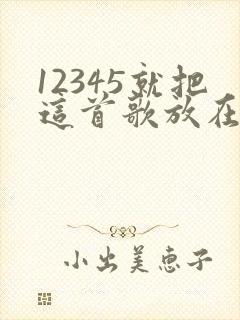 12345就把这首歌放在心里呀是什么歌