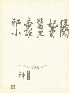 邪帝医妃狠逆天小说免费阅读