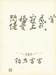 闪婚宠成首富大佬爱上我