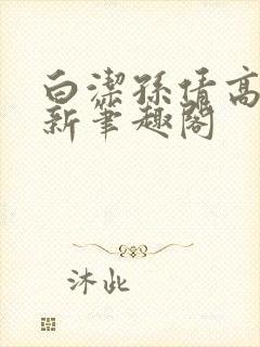 白洁孙倩高义 新笔趣阁