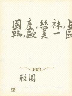 国产,丝袜,日韩,欧美一区