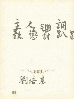 主人 sm 调教 惩罚 趴跪小说