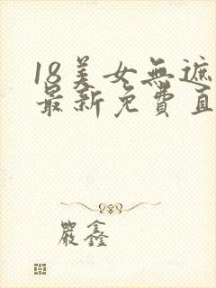 18美女无遮挡最新免费直接观看网站