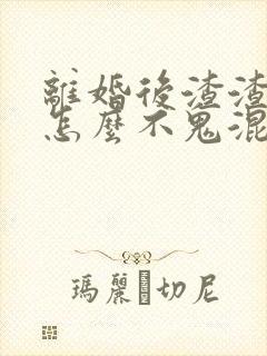 离婚后渣渣前夫怎么不鬼混了